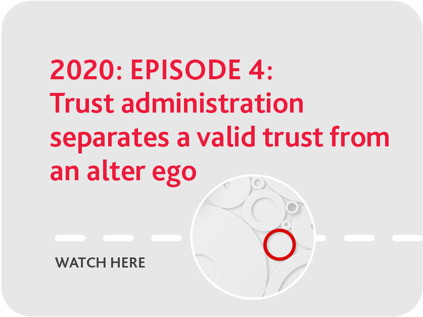 2020 Episode 4: Trust administration separates a valid trust from an alter ego